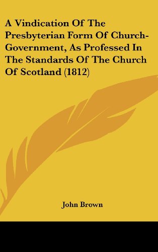 Cover for John Brown · A Vindication of the Presbyterian Form of Church-government, As Professed in the Standards of the Church of Scotland (1812) (Hardcover Book) (2008)