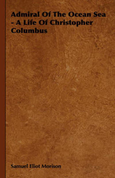 Admiral Of The Ocean Sea - A Life Of Christopher Columbus - Samuel Eliot Morison - Bücher - Read Books - 9781443727358 - 4. November 2008