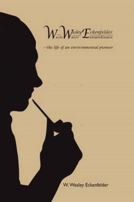 Cover for W Wesley Eckenfelder · Wwe: W. Wesley Eckenfelder-waste Water Extraordinaire: -the Life of an Environmental Pioneer (Hardcover Book) (2009)