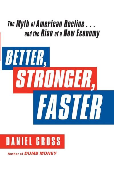 Cover for Daniel Gross · Better, Stronger, Faster: the Myth of American Decline . . . and the Rise of a New Economy (Paperback Book) [Reprint edition] (2014)