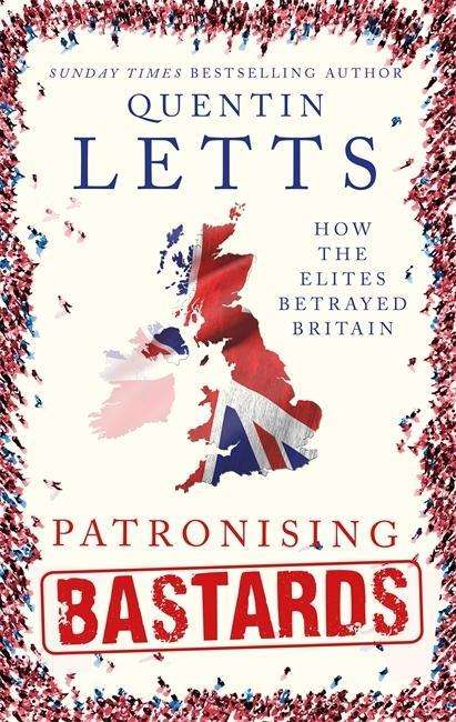 Cover for Quentin Letts · Patronising Bastards: How the Elites Betrayed Britain (Innbunden bok) (2017)