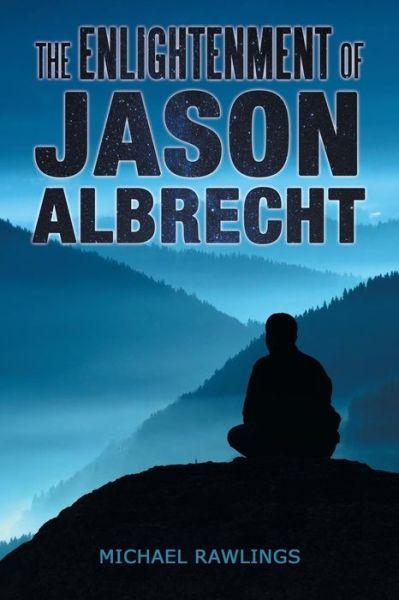 The Enlightenment of Jason Albrecht - Michael Rawlings - Books - ArchwayPublishing - 9781480807358 - May 5, 2014