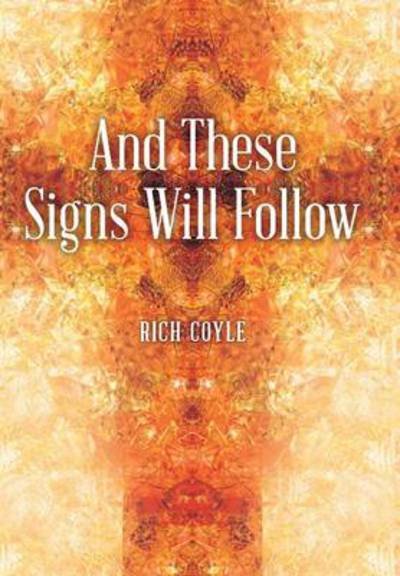 And These Signs Will Follow - Rich Coyle - Bøger - WestBow Press - 9781490822358 - 30. januar 2014