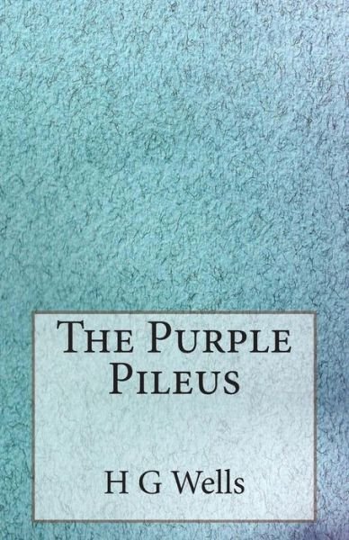 The Purple Pileus - H G Wells - Books - Createspace - 9781496002358 - February 18, 2014