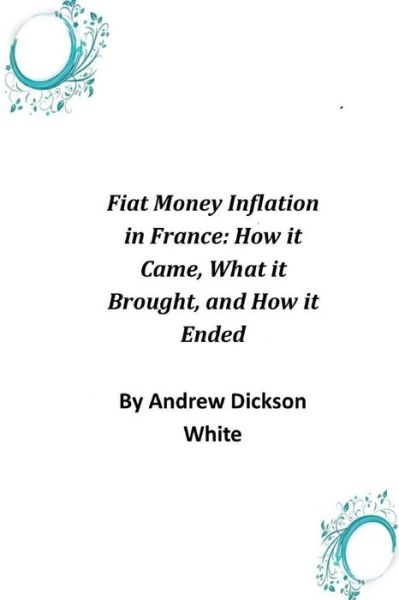 Cover for Andrew Dickson White · Fiat Money Inflation in France: How It Came, What It Brought, and How It Ended (Paperback Book) (2014)