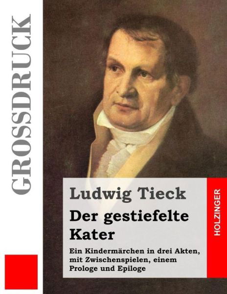 Der Gestiefelte Kater (Grossdruck): Ein Kindermarchen in Drei Akten, Mit Zwischenspielen, Einem Prologe Und Epiloge - Ludwig Tieck - Livros - Createspace - 9781497472358 - 28 de março de 2014