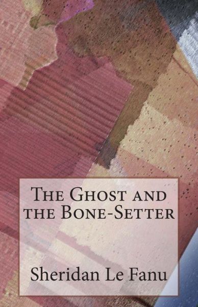 The Ghost and the Bone-setter - Sheridan Le Fanu - Books - Createspace - 9781499209358 - April 22, 2014