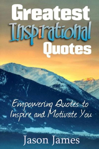 Greatest Inspirational Quotes: Empowering Quotes to Inspire and Motivate You - Jason James - Books - Createspace - 9781500530358 - July 19, 2014