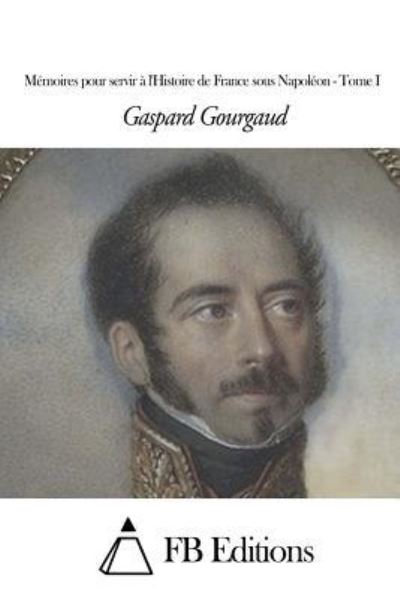 Cover for Gaspard Gourgaud · Memoires Pour Servir a L'histoire De France Sous Napoleon - Tome I (Paperback Book) (2015)