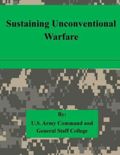 Sustaining Unconventional Warfare - U S Army Command and General Staff Coll - Boeken - Createspace - 9781511615358 - 7 april 2015