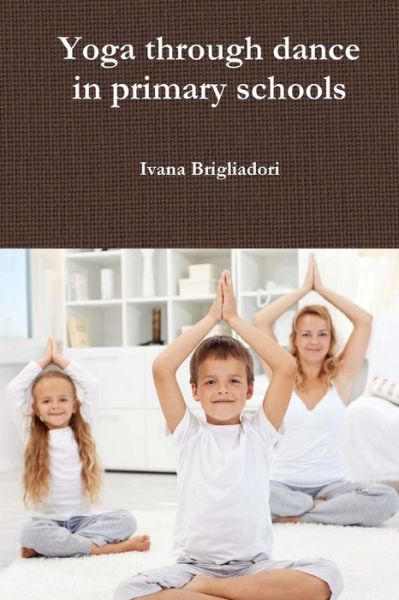 Cover for Ivana Brigliadori · Yoga Through Dance in Primary Schools: from Unsung Heroes to Asana (Paperback Book) (2015)