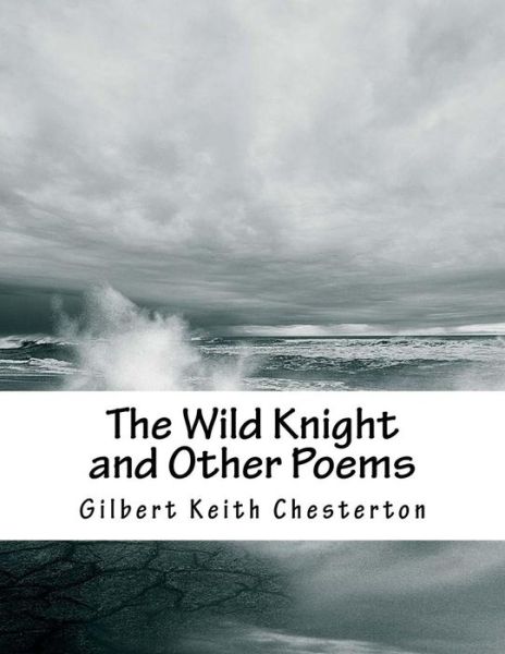 The Wild Knight and Other Poems - G K Chesterton - Książki - Createspace Independent Publishing Platf - 9781518760358 - 24 października 2015