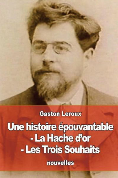 Cover for Gaston LeRoux · Une histoire epouvantable - La Hache d'or - Les Trois Souhaits (Paperback Book) (2016)