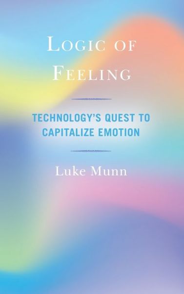 Cover for Luke Munn · Logic of Feeling: Technology's Quest to Capitalize Emotion (Hardcover Book) (2020)