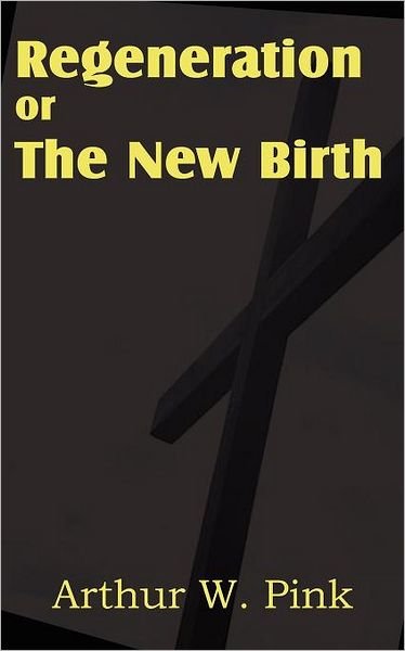 Cover for Arthur W. Pink · Regeneration or the New Birth (Paperback Book) (2011)