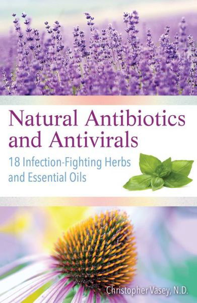 Natural Antibiotics and Antivirals: 18 Infection-Fighting Herbs and Essential Oils - Christopher Vasey - Livros - Inner Traditions Bear and Company - 9781620557358 - 18 de outubro de 2018
