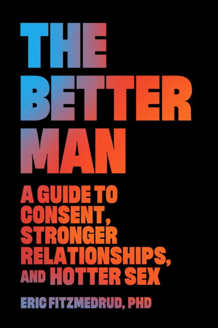 Cover for Eric FitzMedrud · The Better Man: A Guide to Consent, Stronger Relationships, and Hotter Sex (Hardcover Book) (2023)