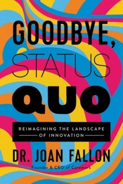 Goodbye, Status Quo: Reimagining the Landscape of Innovation - Joan Fallon - Books - Forefront Books - 9781637630358 - January 11, 2022