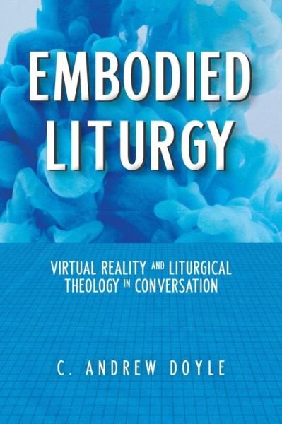 Cover for C. Andrew Doyle · Embodied Liturgy: Virtual Reality and Liturgical Theology in Conversation (Paperback Book) (2021)