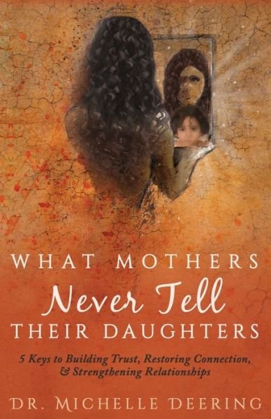 Cover for Michelle Deering · What Mothers Never Tell Their Daughters : 5 Keys to Building Trust, Restoring Connection, &amp; Strengthening Relationships (Paperback Book) (2018)