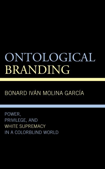 Cover for Bonard Ivan Molina Garcia · Ontological Branding: Power, Privilege, and White Supremacy in a Colorblind World - Philosophy of Race (Hardcover Book) (2022)