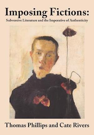 Imposing Fictions: Subversive Literature and the Imperative of Authenticity - Thomas Phillips - Books - Academica Press - 9781680535358 - January 31, 2024