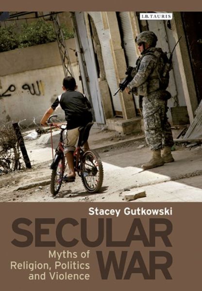 Cover for Stacey Gutkowski · Secular War: Myths of Religion, Politics and Violence (Hardcover Book) (2013)