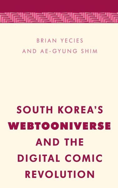 South Korea's Webtooniverse and the Digital Comic Revolution - Brian Yecies - Kirjat - Rowman & Littlefield International - 9781786606358 - perjantai 9. huhtikuuta 2021