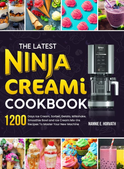 Cover for Nannie E Horvath · The Latest Ninja Creami Cookbook: 1200 Days Ice Cream, Sorbet, Gelato, Milkshake, Smoothie Bowl and Ice Cream Mix-Ins Recipes To Master Your New Machine (Hardcover Book) (2023)