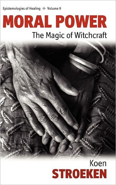 Cover for Koen Stroeken · Moral Power: The Magic of Witchcraft - Epistemologies of Healing (Innbunden bok) (2010)