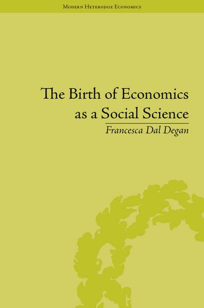 Cover for Dal Degan, Francesca (University of Pisa, Italy) · The Birth of Economics as a Social Science: Sismondi’s Concept of Political Economy - Modern Heterodox Economics (Gebundenes Buch) (2019)
