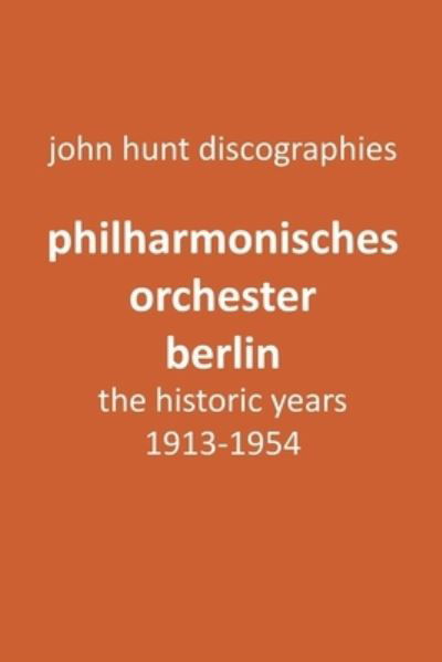 Cover for John Hunt · Philharmonisches Orchester Berlin, the historic years, 1913-1954. (Berlin Philharmonic Orchestra). (Pocketbok) (2018)