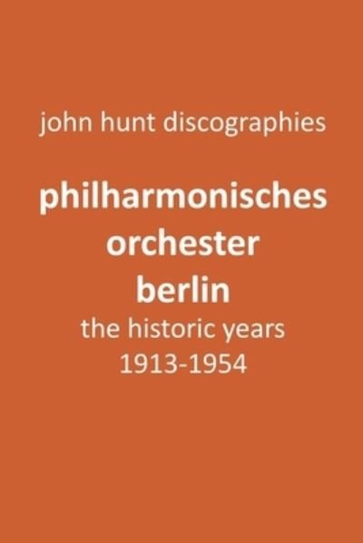 Cover for John Hunt · Philharmonisches Orchester Berlin, the historic years, 1913-1954. (Berlin Philharmonic Orchestra). (Taschenbuch) (2018)