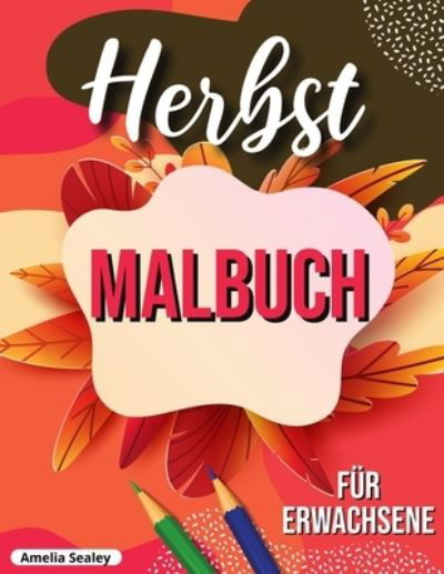 Cover for Amelia Sealey · Herbst Malbuch: entspannendes Herbst Malbuch mit beruhigenden Herbst-Szenen (Paperback Bog) (2021)