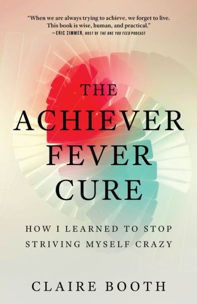 Cover for Claire Booth · The Achiever Fever Cure: How I Learned to Stop Striving Myself Crazy (Paperback Book) (2019)