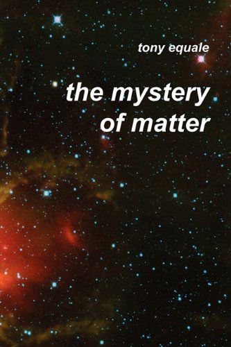 The Mystery of Matter - Tony Equale - Books - The Institute for Economic Democracy - 9781933567358 - November 15, 2010