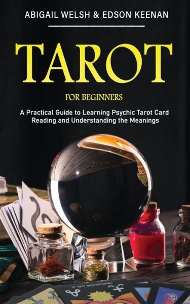 Cover for Abigail Welsh · Tarot for Beginners: A Practical Guide to Learning Psychic Tarot Card Reading and Understanding the Meanings (Paperback Book) (2020)