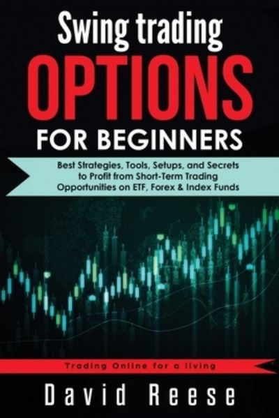 Cover for David Reese · Swing Trading Options for Beginners: Best Strategies, Tools, Setups, and Secrets to Profit from Short-Term Trading Opportunities on ETF, Forex &amp; Index Funds (Paperback Book) (2020)