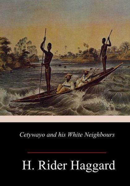 Cetywayo and his White Neighbours - H. Rider Haggard - Książki - CreateSpace Independent Publishing Platf - 9781985232358 - 15 lutego 2018