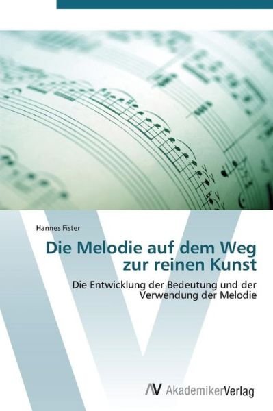 Cover for Hannes Fister · Die Melodie Auf Dem Weg Zur Reinen Kunst: Die Entwicklung Der Bedeutung Und Der Verwendung Der Melodie (Taschenbuch) [German edition] (2011)