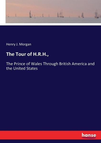 Cover for Henry J Morgan · The Tour of H.R.H.,: The Prince of Wales Through British America and the United States (Paperback Book) (2017)
