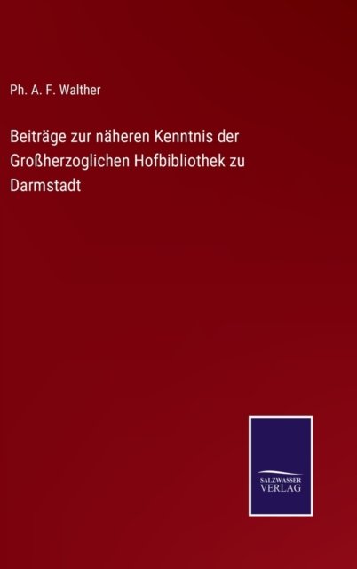 Beitrage zur naheren Kenntnis der Grossherzoglichen Hofbibliothek zu Darmstadt - Ph A F Walther - Bücher - Salzwasser-Verlag Gmbh - 9783752535358 - 23. Oktober 2021
