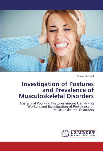 Cover for Taiwo Samuel · Investigation of Postures and Prevalence of Musculoskeletal Disorders: Analysis of Working Postures Among Gari-frying Workers and Investigation of Prevalence of Musculoskeletal Disorders (Paperback Book) (2011)
