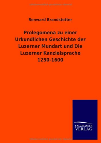 Cover for Renward Brandstetter · Prolegomena Zu Einer Urkundlichen Geschichte Der Luzerner Mundart Und Die Luzerner Kanzleisprache 1250-1600 (Taschenbuch) [German edition] (2013)