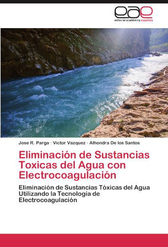 Cover for Alhondra De Los Santos · Eliminación De Sustancias Toxicas Del Agua Con Electrocoagulación: Eliminación De Sustancias Tóxicas Del Agua Utilizando La Tecnología De Electrocoagulación (Pocketbok) [Spanish edition] (2011)