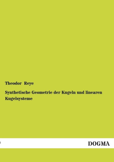 Synthetische Geometrie Der Kugeln Und Linearen Kugelsysteme - Theodor Reye - Bøger - DOGMA - 9783954540358 - 16. december 2012