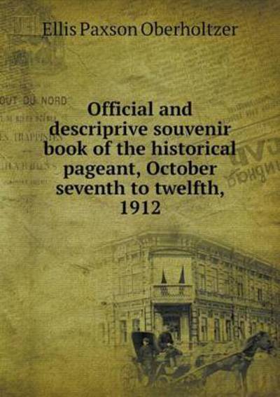 Cover for Ellis Paxson Oberholtzer · Official and Descriprive Souvenir Book of the Historical Pageant, October Seventh to Twelfth, 1912 (Taschenbuch) (2013)