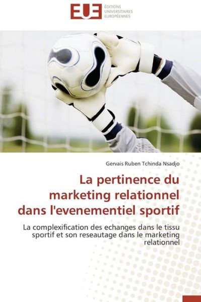 La Pertinence Du Marketing Relationnel Dans L'evenementiel Sportif: La Complexification Des Echanges Dans Le Tissu Sportif et Son Reseautage Dans Le Marketing Relationnel - Gervais Ruben Tchinda Nsadjo - Książki - Éditions universitaires européennes - 9786131546358 - 28 lutego 2018