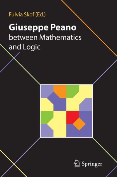 Giuseppe Peano between Mathematics and Logic: Proceeding of the International Conference in honour of Giuseppe Peano on the 150th anniversary of his birth and the centennial of the Formulario Mathematico Torino (Italy) October 2-3, 2008 - Fulvia Skof - Books - Springer Verlag - 9788847018358 - December 23, 2010