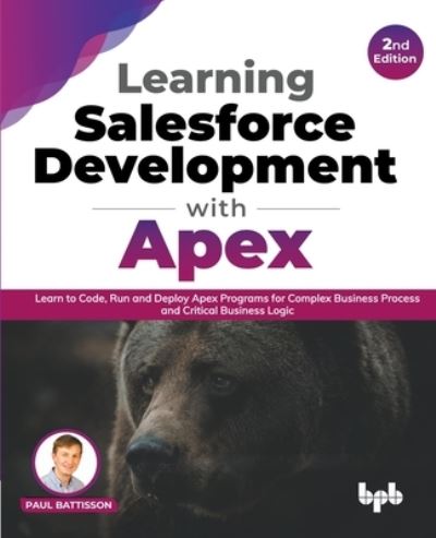 Learning Salesforce Development with Apex: Learn to Code, Run and Deploy Apex Programs for Complex Business Process and Critical Business Logic - 2nd Edition - Paul Battisson - Bøger - Bpb Publications - 9789355510358 - 12. august 2022